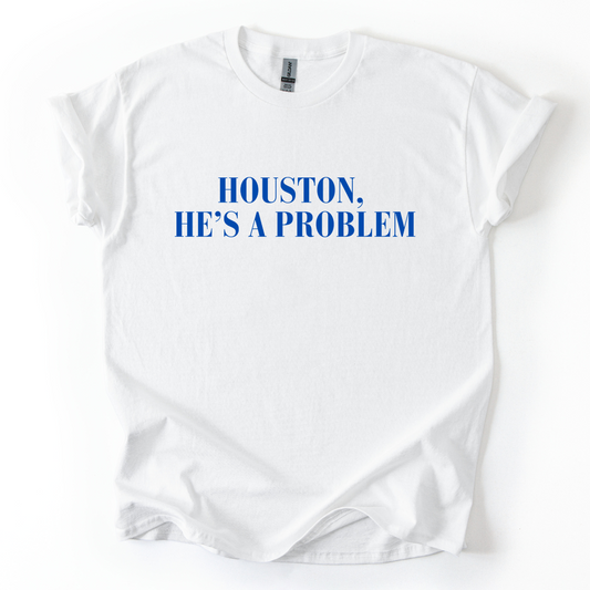 HOUSTON HES A PROBLEM TSHIRT