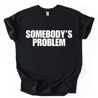 SOMEBODY'S PROBLEM TSHIRT